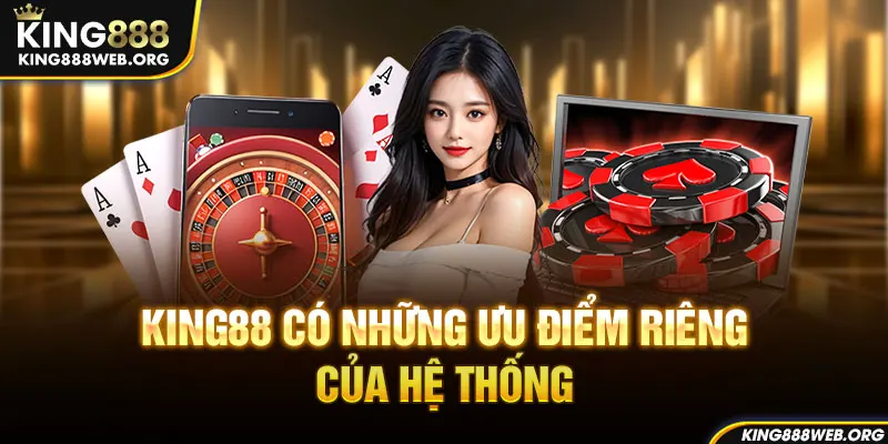 Ưu điểm làm nên sự nổi tiếng của hệ thống King88 