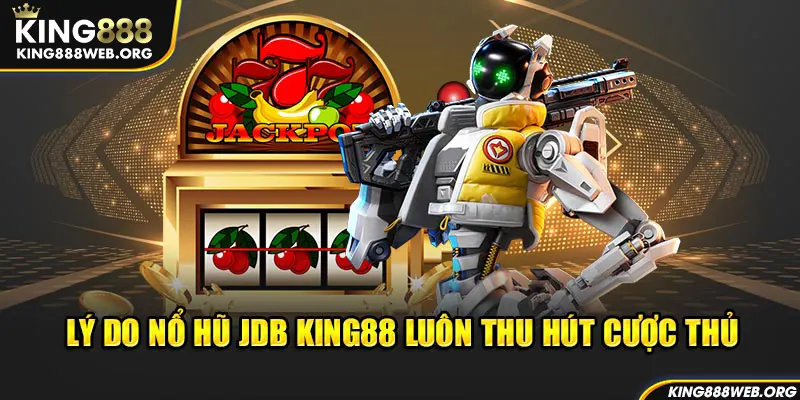 Lý do nổ hũ JDB King88 luôn thu hút cược thủ 