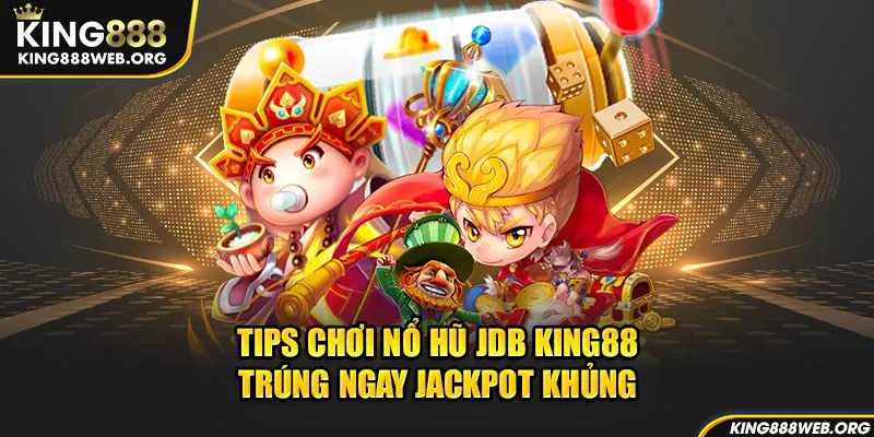 Tips chơi nổ hũ JDB King88 trúng ngay jackpot khủng 